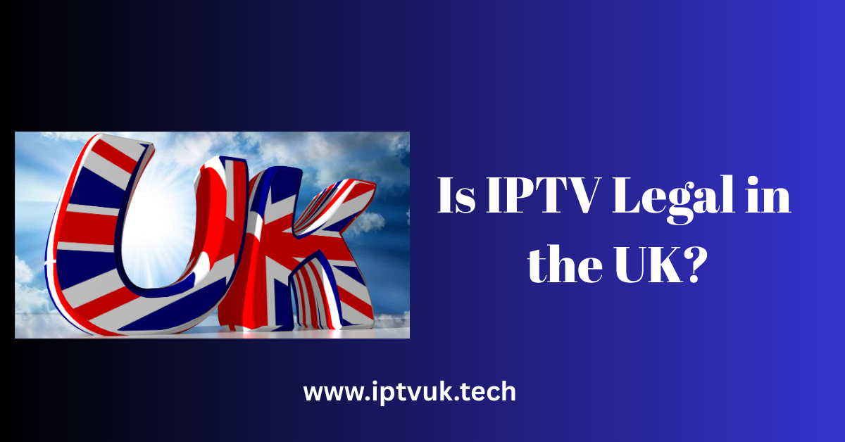 Is IPTV Legal in the UK?